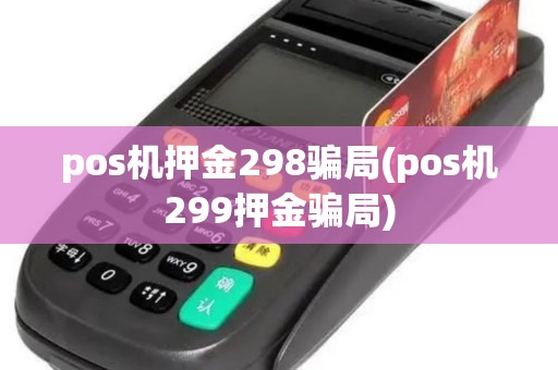 pos机押金298骗局(pos机299押金骗局) pos机押金298骗局(pos机299押金骗局)