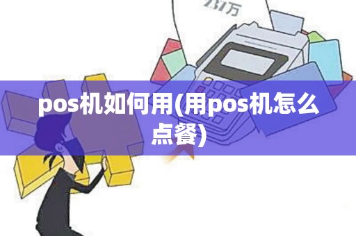 pos机如何用(用pos机怎么点餐) pos机如何用(用pos机怎么点餐)