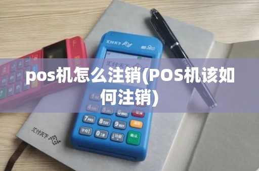 pos机怎么注销(POS机该如何注销) pos机怎么注销(POS机该如何注销)