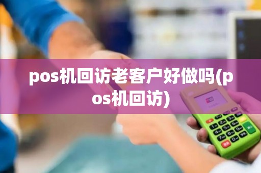 pos机回访老客户好做吗(pos机回访)