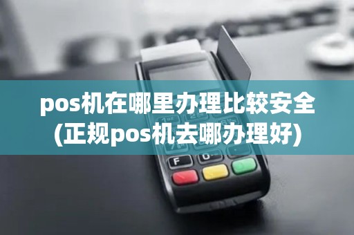 pos机在哪里办理比较安全(正规pos机去哪办理好) pos机在哪里办理比较安全(正规pos机去哪办理好)