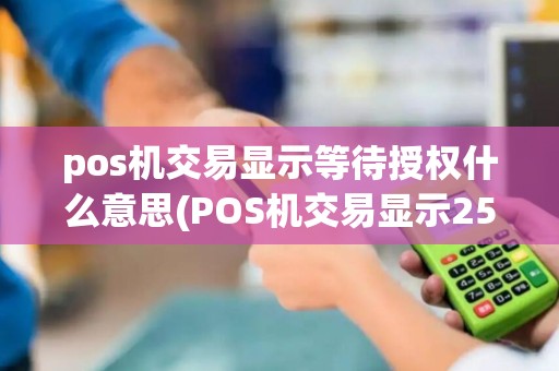 pos机交易显示等待授权什么意思(POS机交易显示25) pos机交易显示等待授权什么意思(POS机交易显示25)