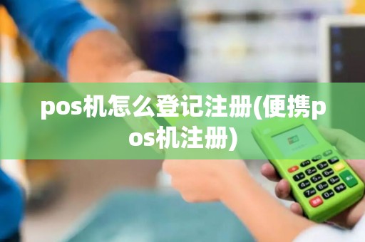 pos机怎么登记注册(便携pos机注册) pos机怎么登记注册(便携pos机注册)
