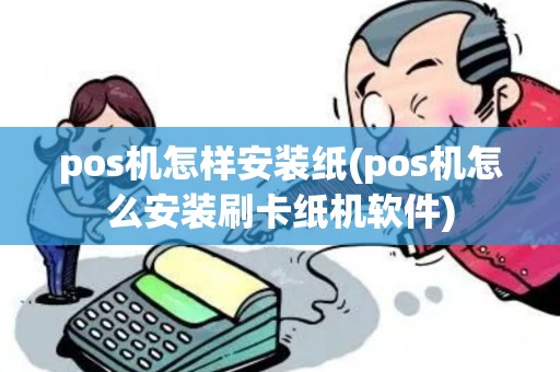 pos机怎样安装纸(pos机怎么安装刷卡纸机软件) pos机怎样安装纸(pos机怎么安装刷卡纸机软件)