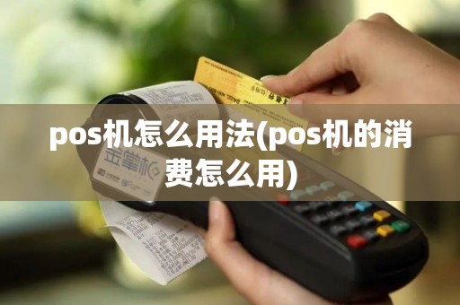 pos机怎么用法(pos机的消费怎么用) pos机怎么用法(pos机的消费怎么用)