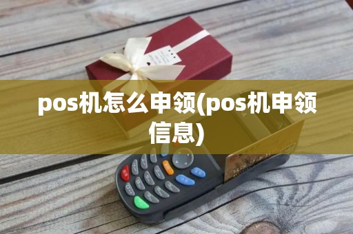 pos机怎么申领(pos机申领信息) pos机怎么申领(pos机申领信息)