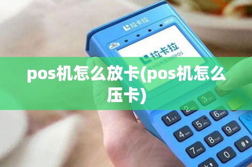 pos机怎么放卡(pos机怎么压卡) pos机怎么放卡(pos机怎么压卡)