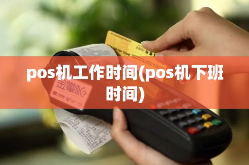 pos机工作时间(pos机下班时间) pos机工作时间(pos机下班时间)