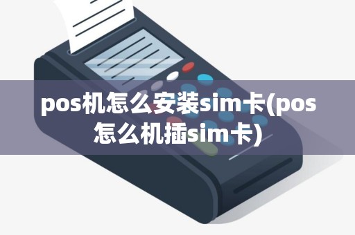 pos机怎么安装sim卡(pos怎么机插sim卡)