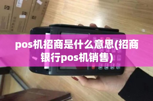 pos机招商是什么意思(招商银行pos机销售) pos机招商是什么意思(招商银行pos机销售)