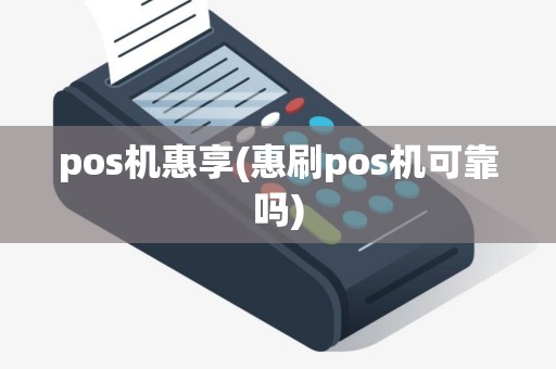 pos机惠享(惠刷pos机可靠吗)