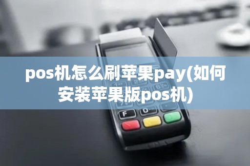 pos机怎么刷苹果pay(如何安装苹果版pos机)