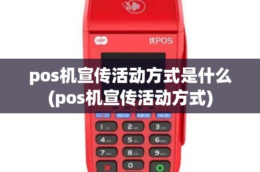 pos机宣传活动方式是什么(pos机宣传活动方式)