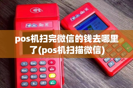 pos机扫完微信的钱去哪里了(pos机扫描微信)