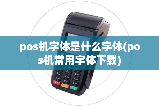pos机字体是什么字体(pos机常用字体下载)