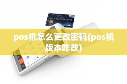 pos机怎么更改密码(pos机版本咋改)