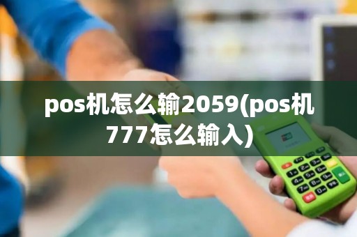 pos机怎么输2059(pos机777怎么输入)