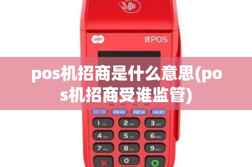 pos机招商是什么意思(pos机招商受谁监管)