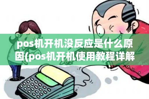 pos机开机没反应是什么原因(pos机开机使用教程详解)