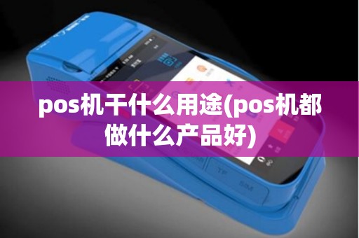 pos机干什么用途(pos机都做什么产品好)