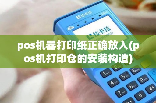 pos机器打印纸正确放入(pos机打印仓的安装构造)
