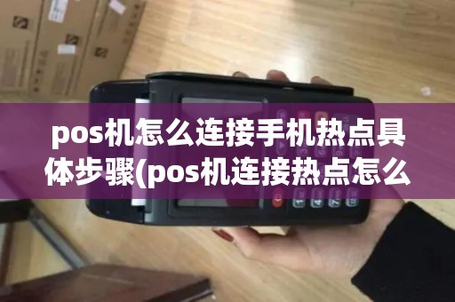 pos机怎么连接手机热点具体步骤(pos机连接热点怎么操作)