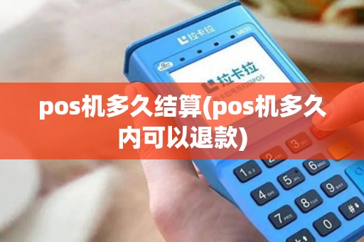 pos机多久结算(pos机多久内可以退款)