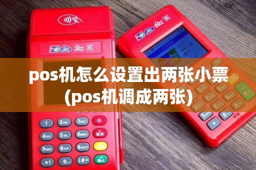 pos机怎么设置出两张小票(pos机调成两张)