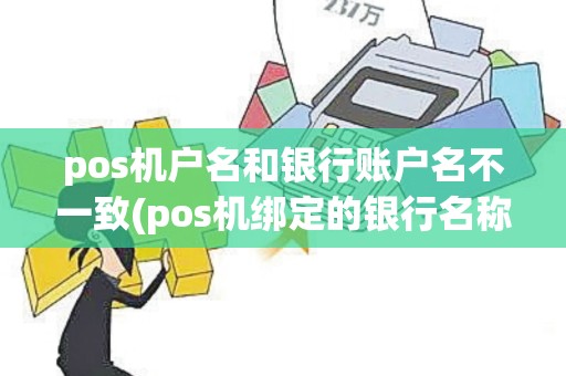 pos机户名和银行账户名不一致(pos机绑定的银行名称错了)