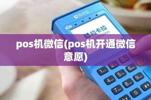 pos机微信(pos机开通微信意愿)