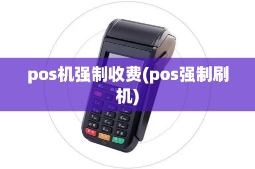 pos机强制收费(pos强制刷机)