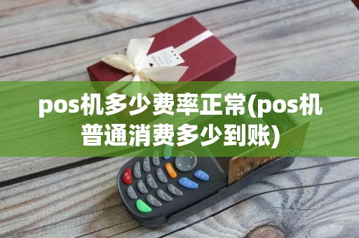 pos机多少费率正常(pos机普通消费多少到账)