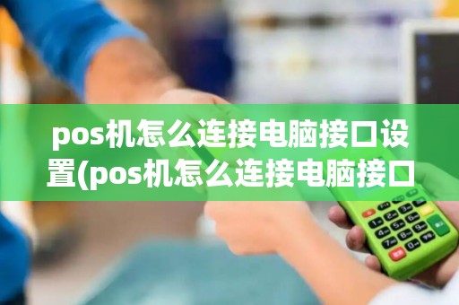 pos机怎么连接电脑接口设置(pos机怎么连接电脑接口)