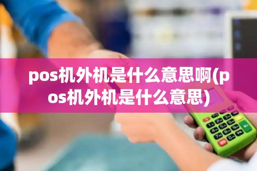 pos机外机是什么意思啊(pos机外机是什么意思)