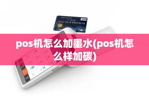 pos机怎么加墨水(pos机怎么样加碳)