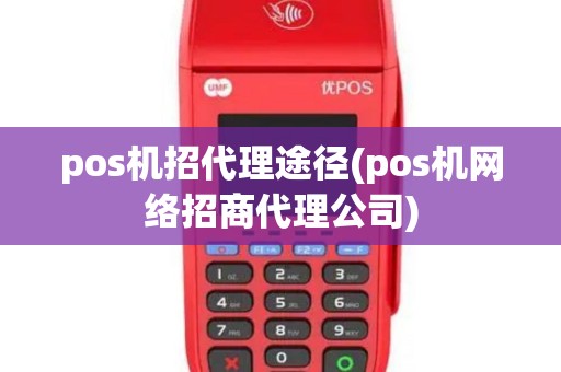 pos机招代理途径(pos机网络招商代理公司)