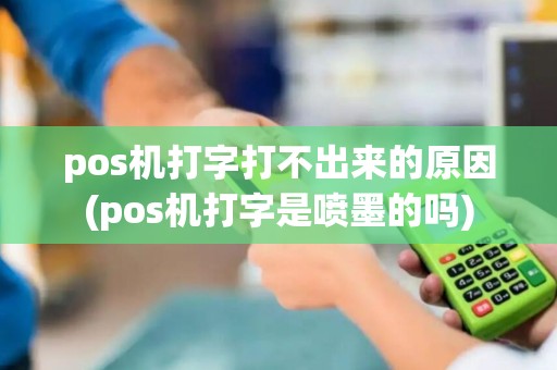 pos机打字打不出来的原因(pos机打字是喷墨的吗)