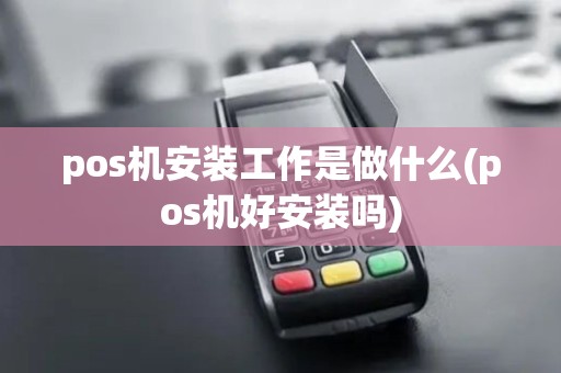 pos机安装工作是做什么(pos机好安装吗)