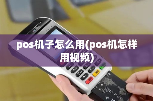 pos机子怎么用(pos机怎样用视频)