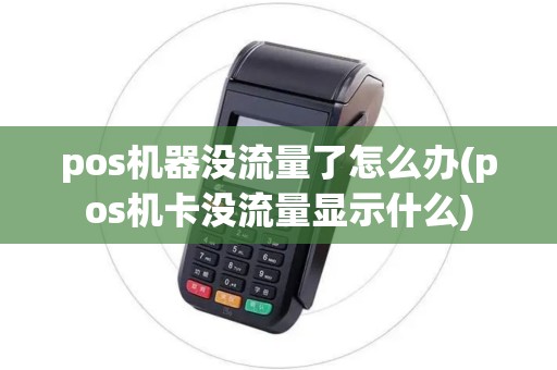 pos机器没流量了怎么办(pos机卡没流量显示什么)