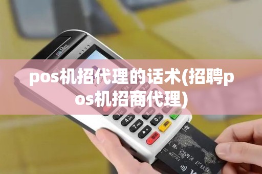 pos机招代理的话术(招聘pos机招商代理)