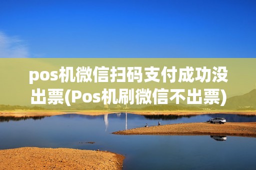 pos机微信扫码支付成功没出票(Pos机刷微信不出票)