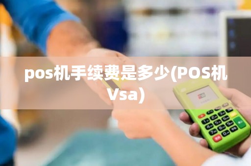 pos机手续费是多少(POS机Vsa)