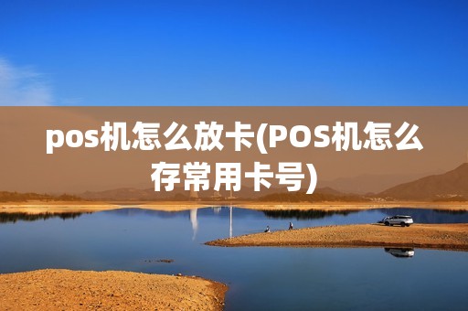 pos机怎么放卡(POS机怎么存常用卡号)