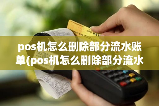pos机怎么删除部分流水账单(pos机怎么删除部分流水)