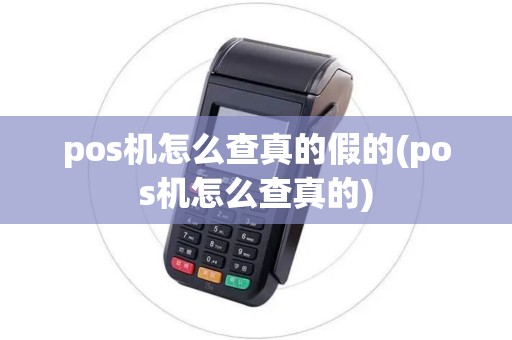 pos机怎么查真的假的(pos机怎么查真的)
