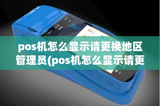 pos机怎么显示请更换地区管理员(pos机怎么显示请更换地区)