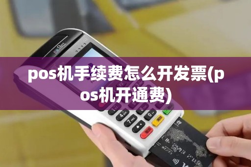pos机手续费怎么开发票(pos机开通费)