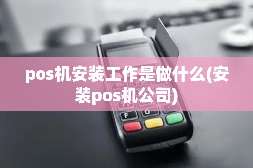 pos机安装工作是做什么(安装pos机公司)