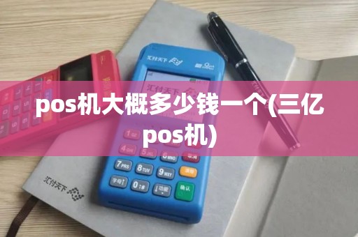 pos机大概多少钱一个(三亿pos机)